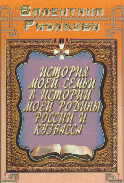 Книга Валентины Рябиковой &laquo;История моей семьи в истории моей Родины России и Кузбасса&raquo;